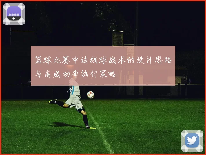 篮球比赛中边线球战术的设计思路与高成功率执行策略