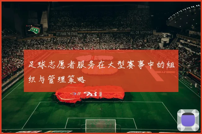 足球志愿者服务在大型赛事中的组织与管理策略