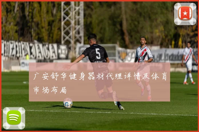 广安舒华健身器材代理详情及体育市场布局