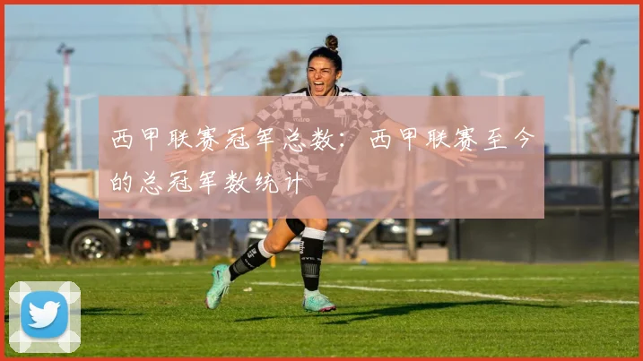 西甲联赛冠军总数：西甲联赛至今的总冠军数统计