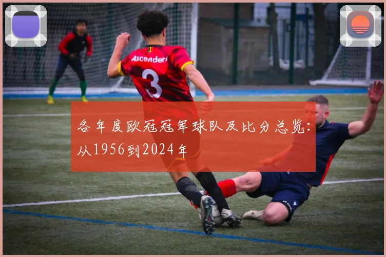 各年度欧冠冠军球队及比分总览：从1956到2024年