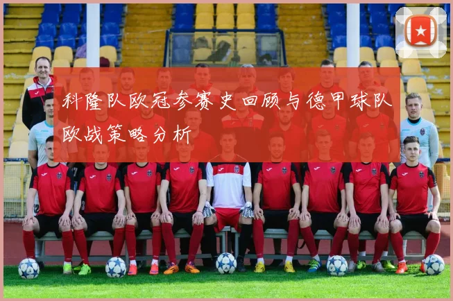 科隆队欧冠参赛史回顾与德甲球队欧战策略分析