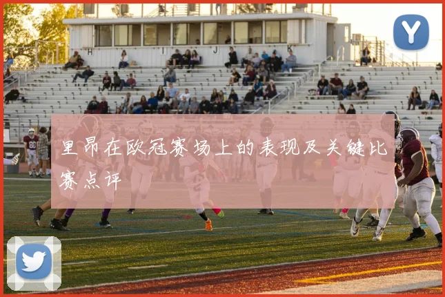 里昂在欧冠赛场上的表现及关键比赛点评